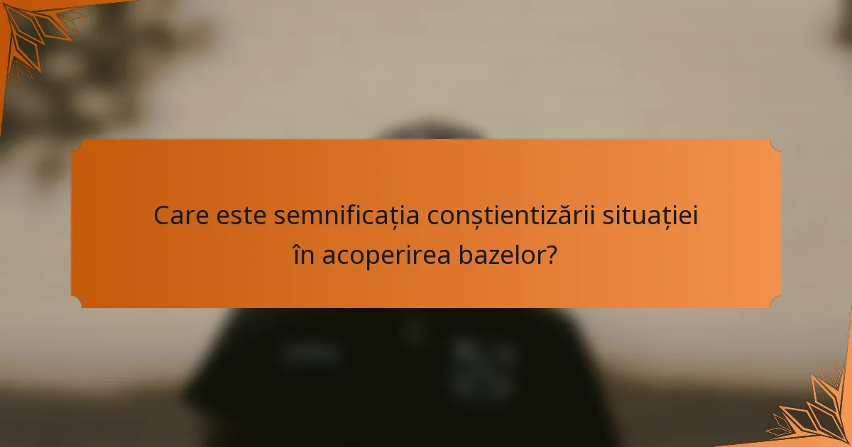Care este semnificația conștientizării situației în acoperirea bazelor?