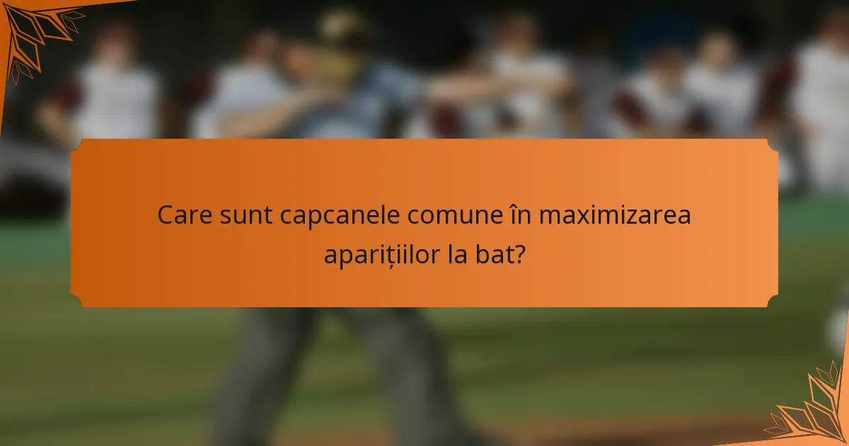 Care sunt capcanele comune în maximizarea aparițiilor la bat?