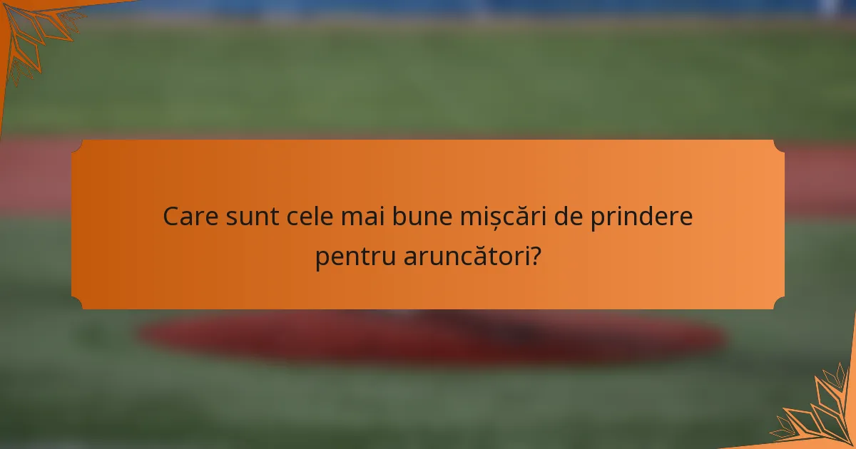 Care sunt cele mai bune mișcări de prindere pentru aruncători?