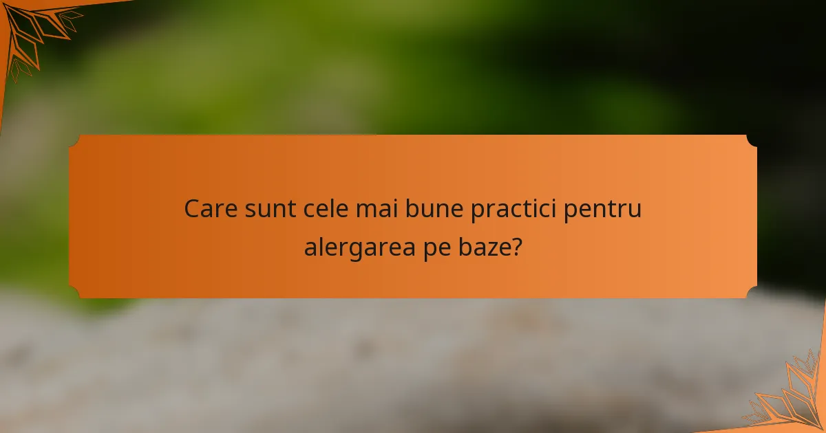 Care sunt cele mai bune practici pentru alergarea pe baze?