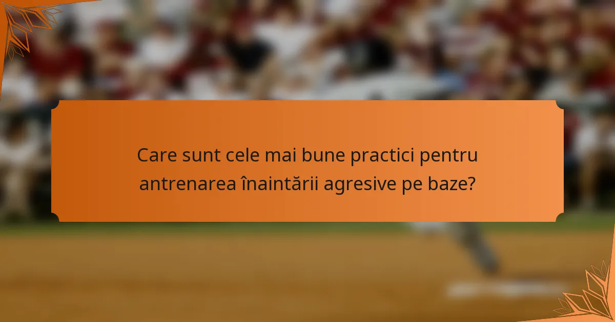 Care sunt cele mai bune practici pentru antrenarea înaintării agresive pe baze?