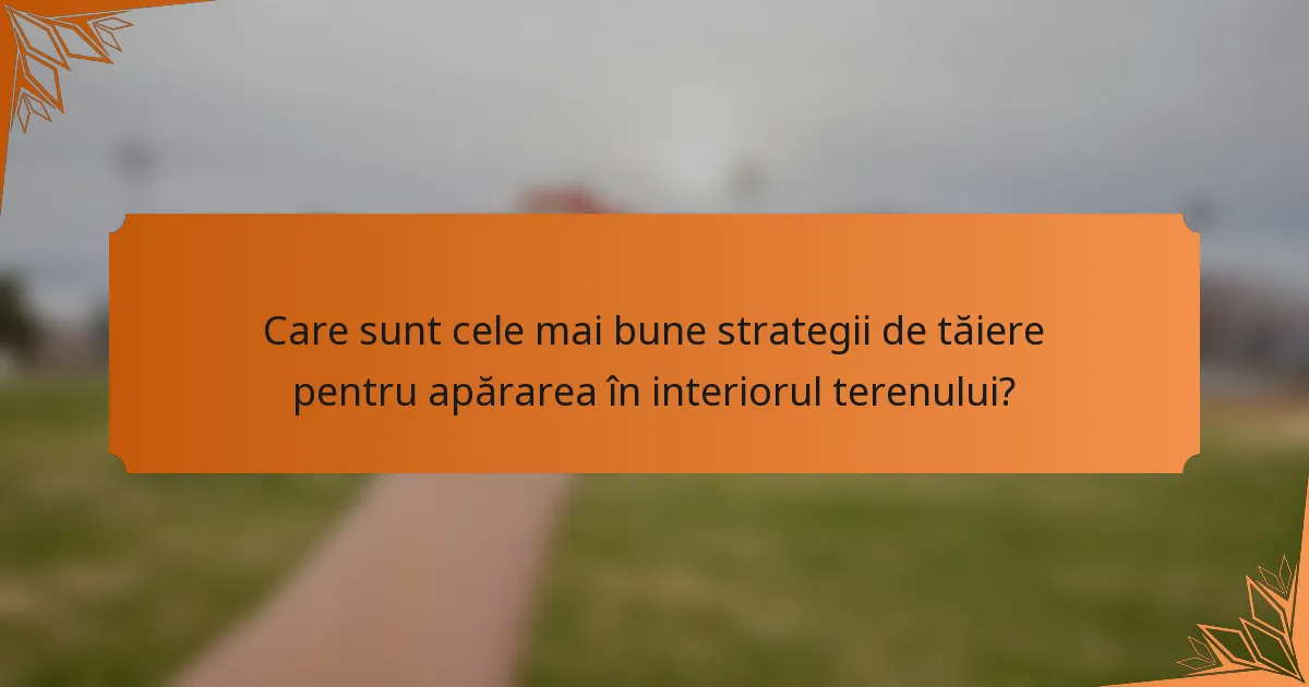 Care sunt cele mai bune strategii de tăiere pentru apărarea în interiorul terenului?