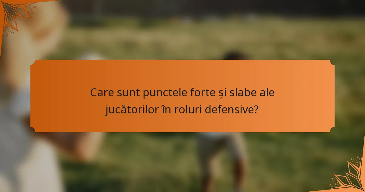 Care sunt punctele forte și slabe ale jucătorilor în roluri defensive?