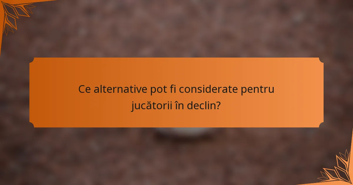 Ce alternative pot fi considerate pentru jucătorii în declin?
