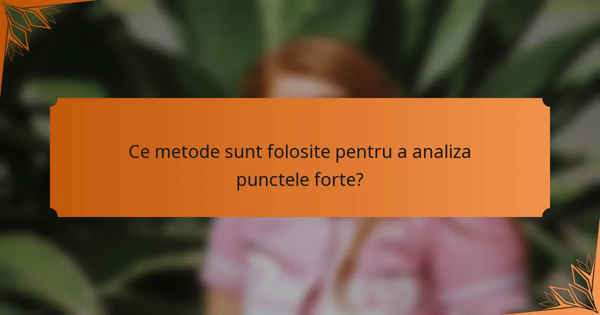 Ce metode sunt folosite pentru a analiza punctele forte?