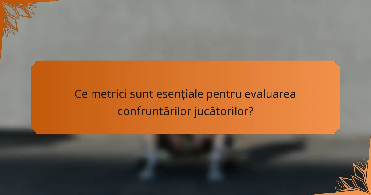 Ce metrici sunt esențiale pentru evaluarea confruntărilor jucătorilor?