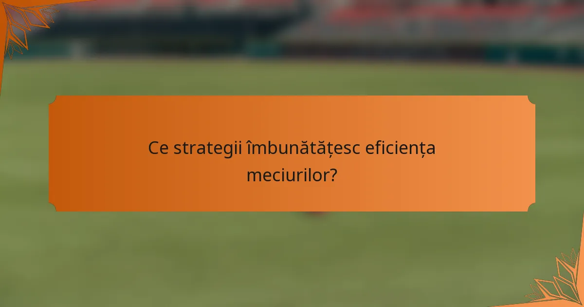 Ce strategii îmbunătățesc eficiența meciurilor?