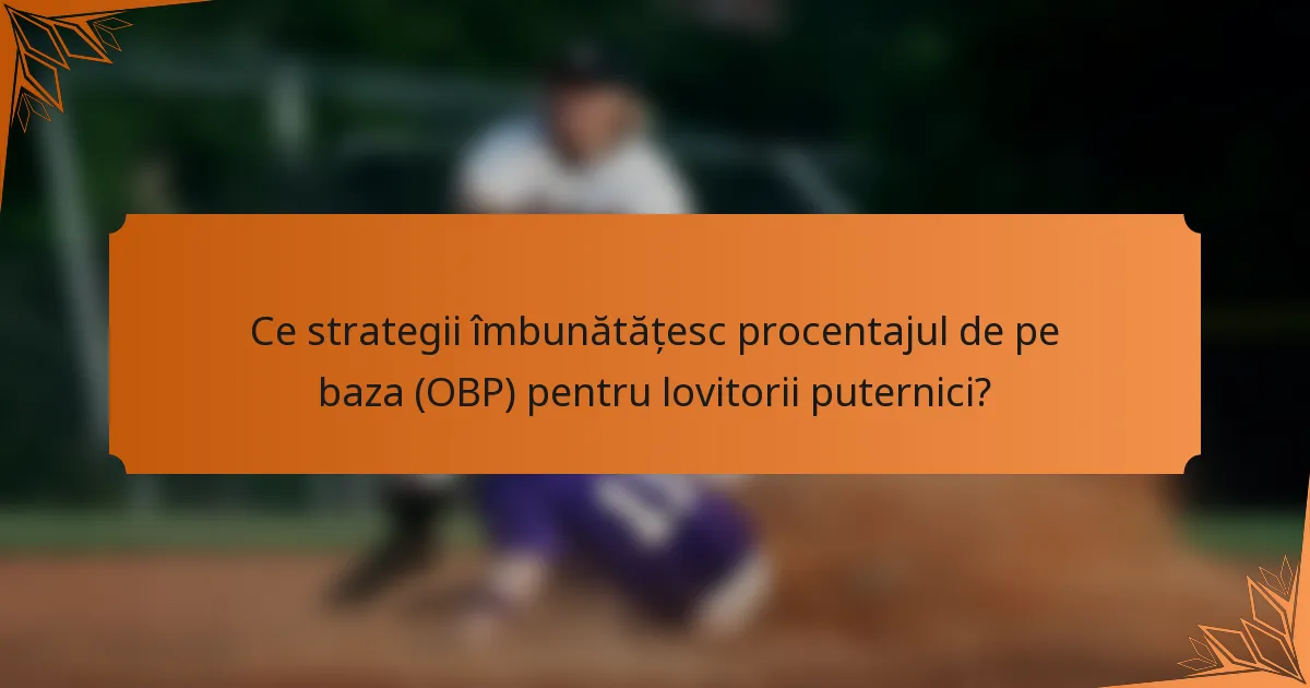 Ce strategii îmbunătățesc procentajul de pe baza (OBP) pentru lovitorii puternici?