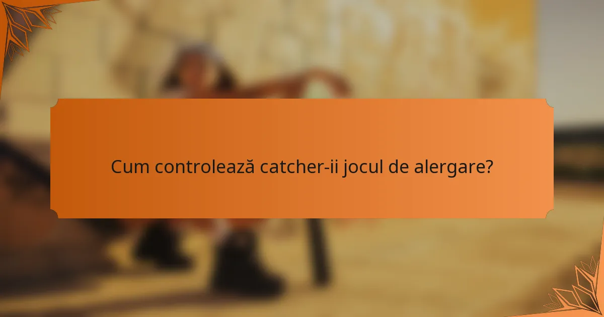 Cum controlează catcher-ii jocul de alergare?
