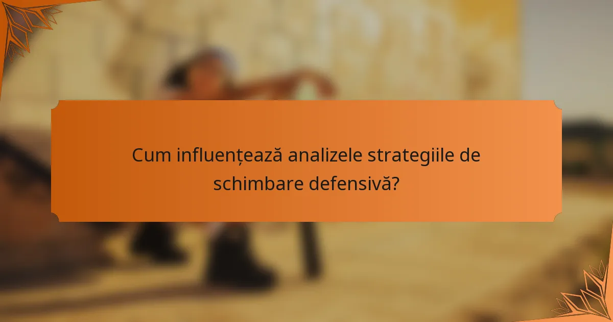 Cum influențează analizele strategiile de schimbare defensivă?