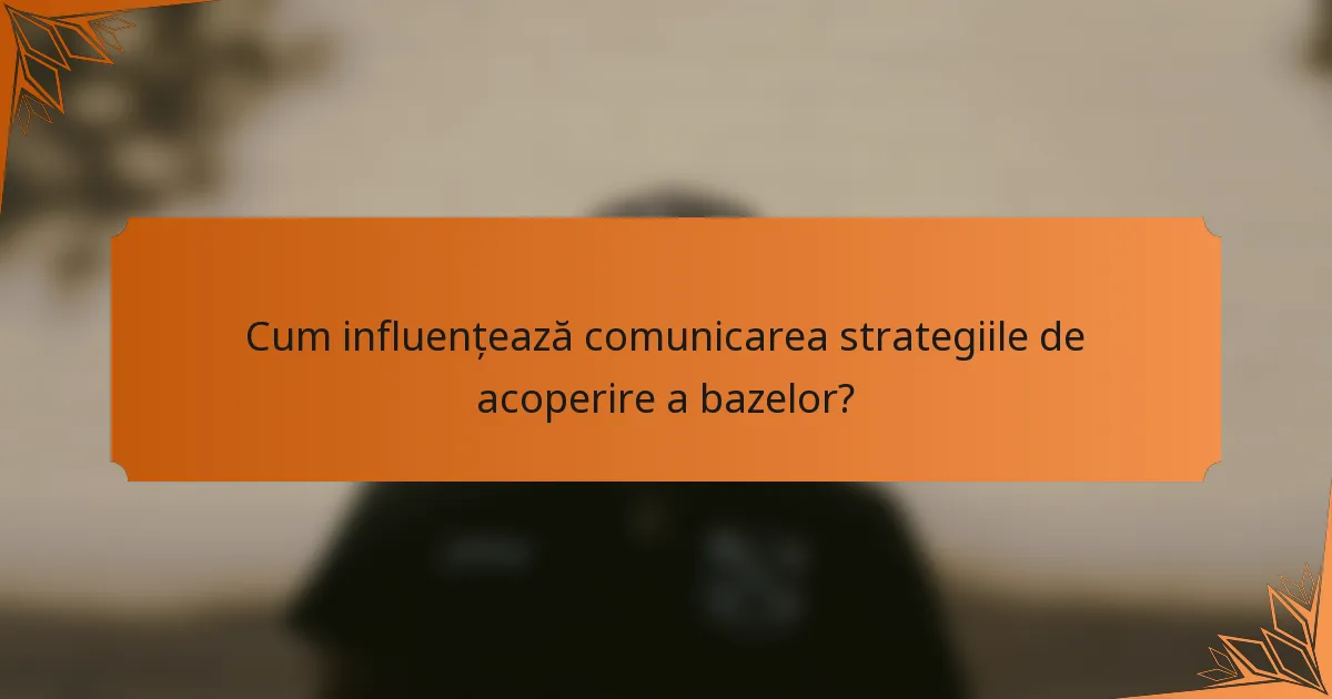 Cum influențează comunicarea strategiile de acoperire a bazelor?