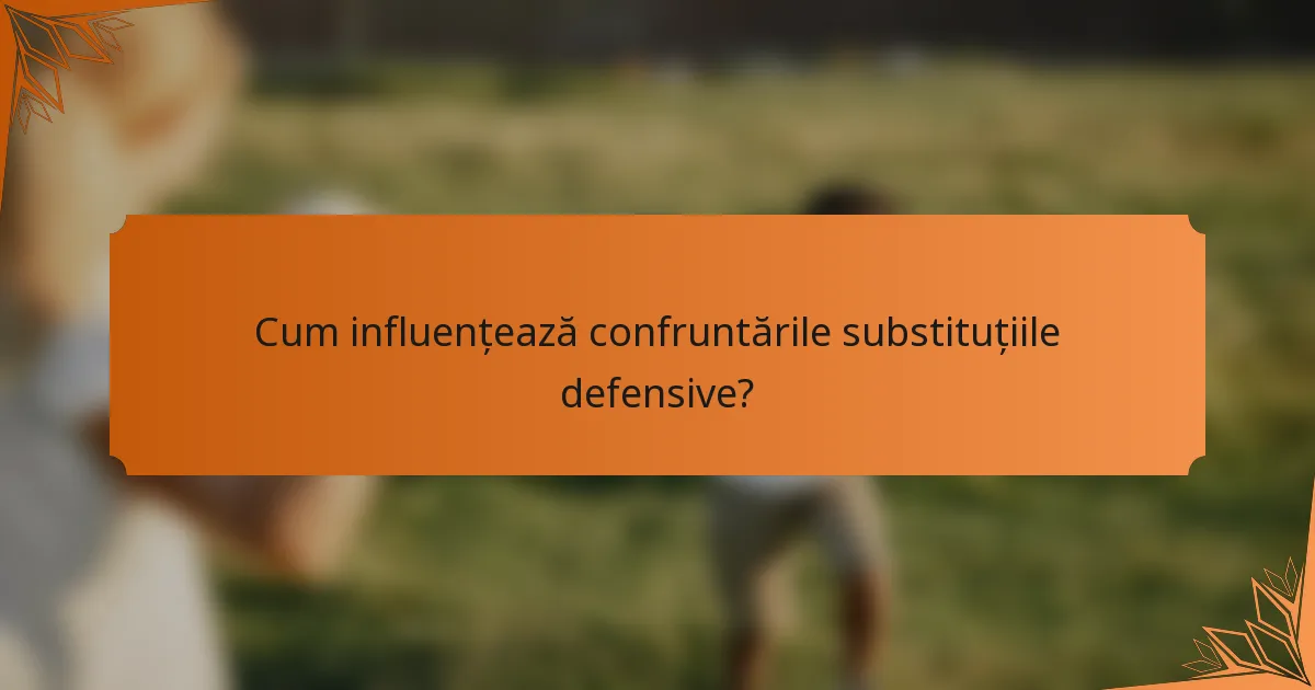 Cum influențează confruntările substituțiile defensive?