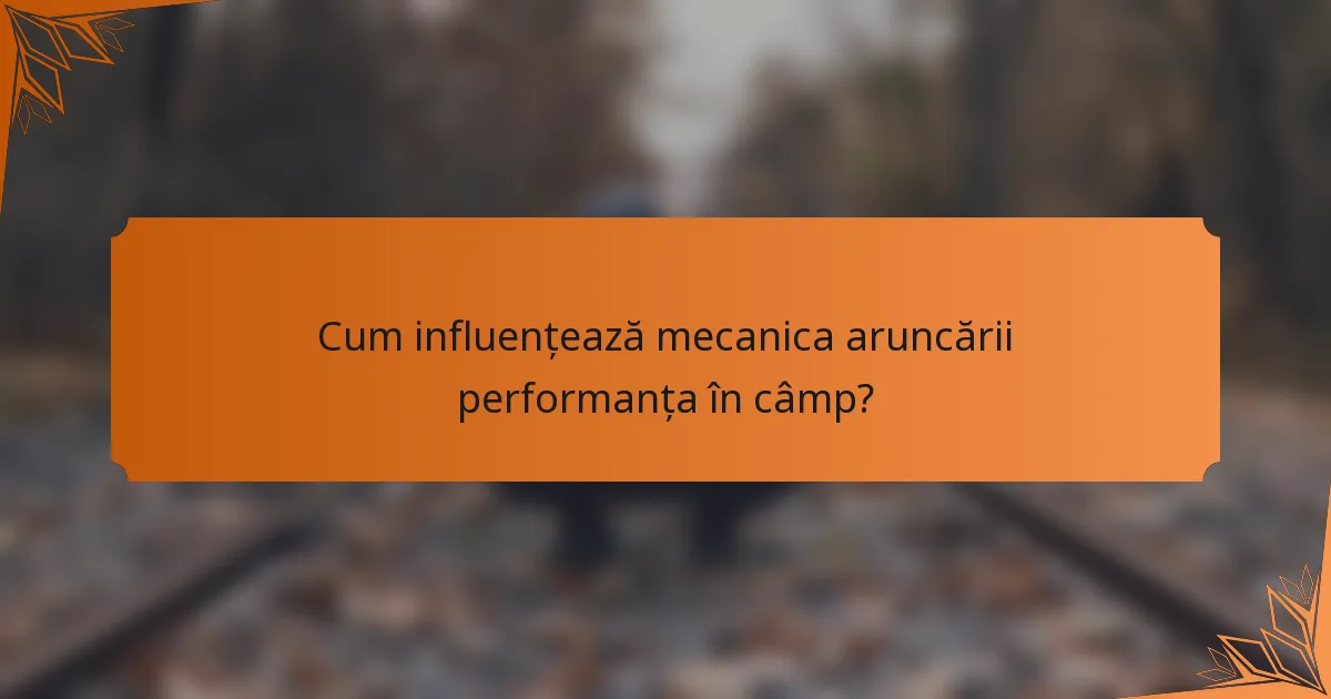 Cum influențează mecanica aruncării performanța în câmp?