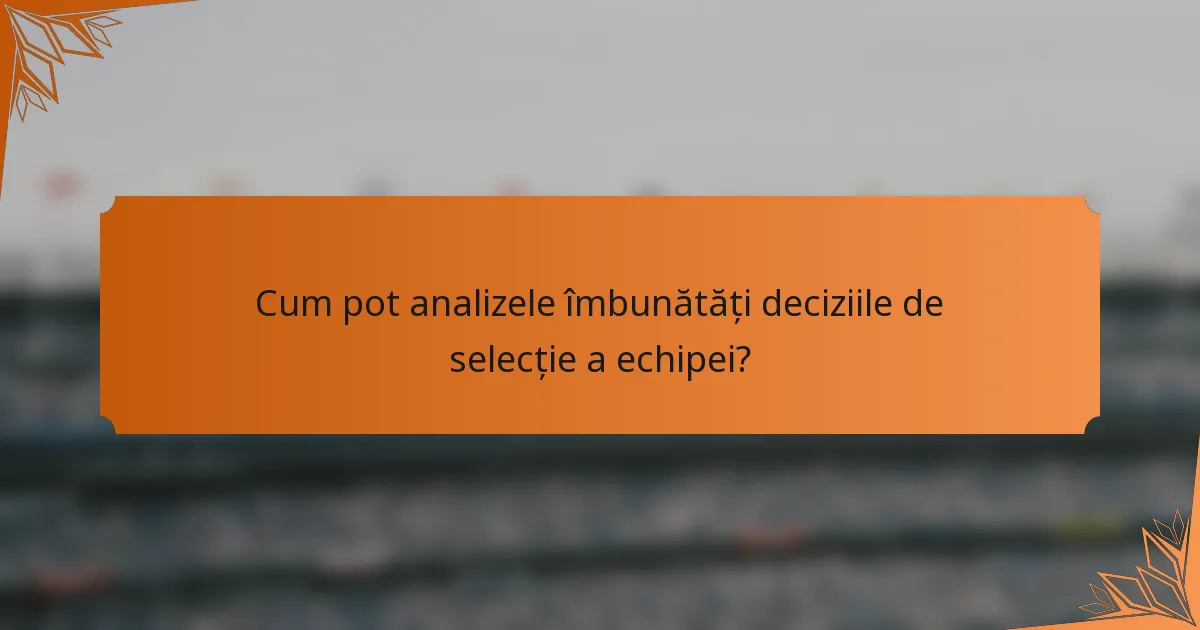 Cum pot analizele îmbunătăți deciziile de selecție a echipei?