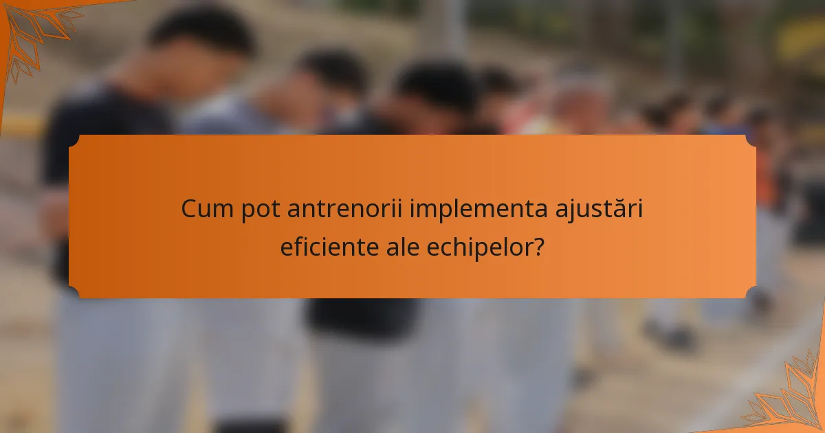 Cum pot antrenorii implementa ajustări eficiente ale echipelor?