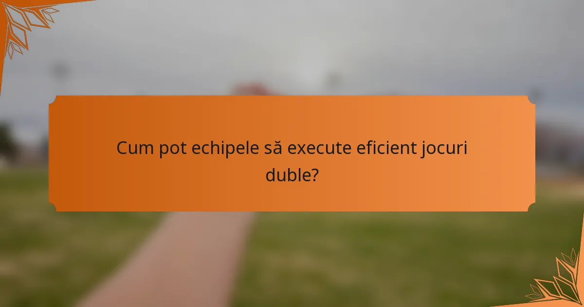Cum pot echipele să execute eficient jocuri duble?
