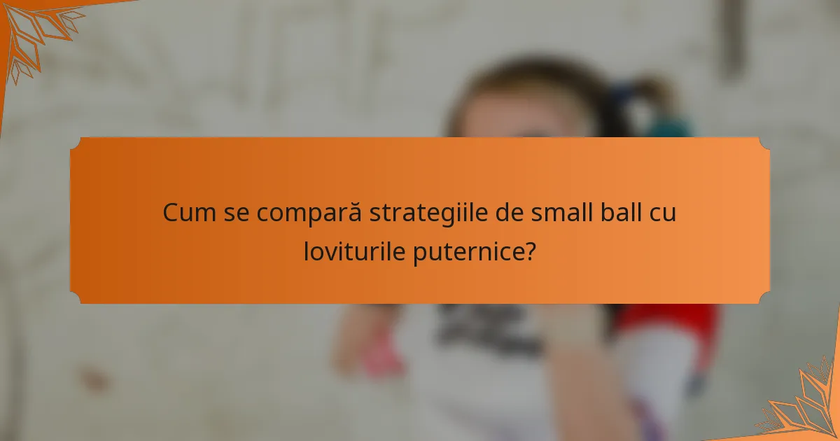 Cum se compară strategiile de small ball cu loviturile puternice?