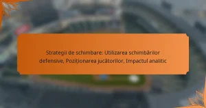 Strategii de schimbare: Utilizarea schimbărilor defensive, Poziționarea jucătorilor, Impactul analitic